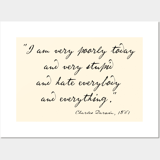 Charles Darwin quote: "I am very poorly today and very stupid and hate everybody and everything" (black handwriting text) Wall Art by Ofeefee